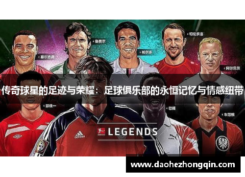 传奇球星的足迹与荣耀：足球俱乐部的永恒记忆与情感纽带