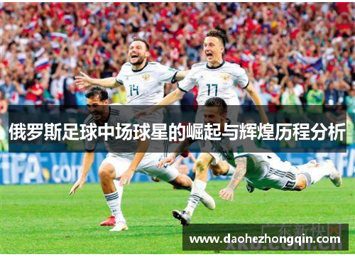 俄罗斯足球中场球星的崛起与辉煌历程分析