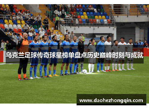 乌克兰足球传奇球星榜单盘点历史巅峰时刻与成就
