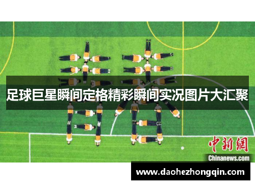 足球巨星瞬间定格精彩瞬间实况图片大汇聚