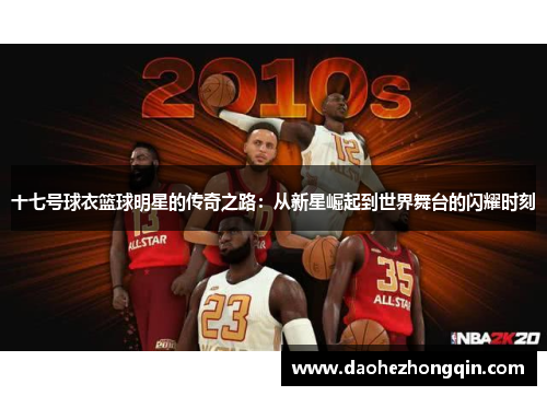 十七号球衣篮球明星的传奇之路：从新星崛起到世界舞台的闪耀时刻