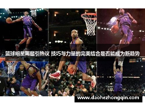 篮球明星踢腿引热议 技巧与力量的完美结合是否能成为新趋势