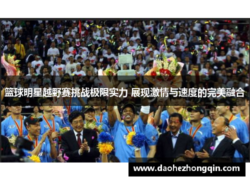 篮球明星越野赛挑战极限实力 展现激情与速度的完美融合
