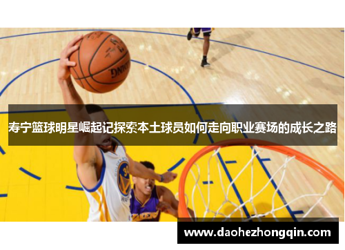 寿宁篮球明星崛起记探索本土球员如何走向职业赛场的成长之路