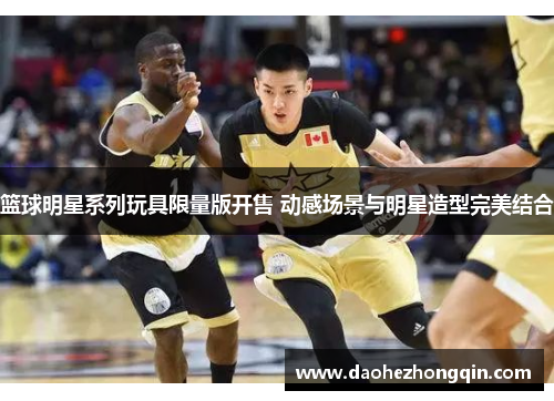 篮球明星系列玩具限量版开售 动感场景与明星造型完美结合