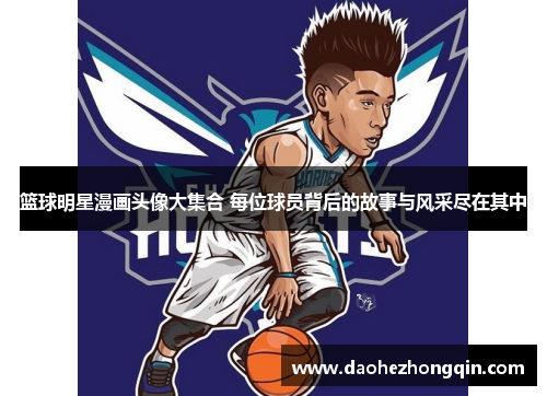 篮球明星漫画头像大集合 每位球员背后的故事与风采尽在其中