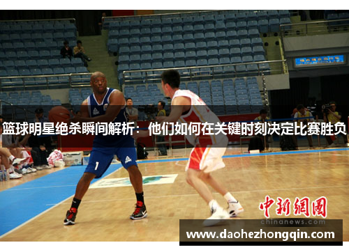 篮球明星绝杀瞬间解析：他们如何在关键时刻决定比赛胜负